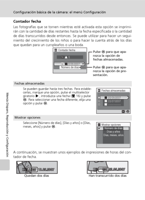 Page 118106
Configuración básica de la cámara: el menú Configuración
Menús Disparo, Reproducción y Configuración
Contador fecha
Las fotografías que se tomen mientras esté activada esta opción se imprimi-
rán con la cantidad de días restantes hasta la fecha especificada o la cantidad
de días transcurridos desde entonces. Se puede utilizar para hacer un segui-
miento del crecimiento de los niños o para hacer la cuenta atrás de los días
que quedan para un cumpleaños o una boda.
A continuación, se muestran unos...