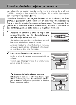 Page 3018
Primeros pasos
Introducción de las tarjetas de memoria
Las fotografías se pueden guardar en la memoria interna de la cámara
(26 MB) o en tarjetas de memoria Secure Digital (SD) extraíbles (que se pue-
den adquirir por separado) (c114). 
Cuando se introduzca una tarjeta de memoria en la cámara, las foto-
grafías se guardarán automáticamente en ella y se podrán reproducir,
borrar o transferir las imágenes que ésta contenga. Para guardar foto-
grafías en la memoria interna, o reproducir, eliminar o...