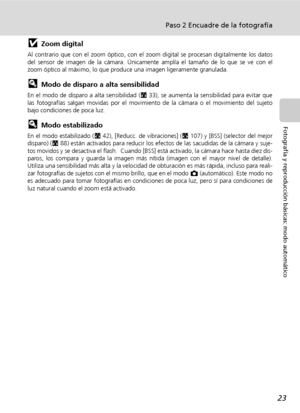 Page 3523
Paso 2 Encuadre de la fotografía
Fotografía y reproducción básicas: modo automático
jZoom digital
Al contrario que con el zoom óptico, con el zoom digital se procesan digitalmente los datos
del sensor de imagen de la cámara. Únicamente amplía el tamaño de lo que se ve con el
zoom óptico al máximo, lo que produce una imagen ligeramente granulada.
lModo de disparo a alta sensibilidad
En el modo de disparo a alta sensibilidad (c33), se aumenta la sensibilidad para evitar que
las fotografías salgan...