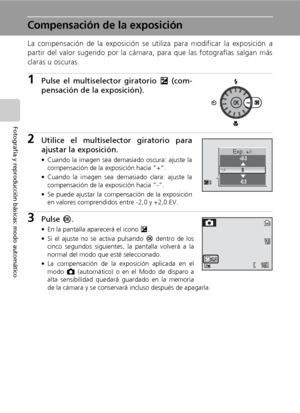 Page 4432
Fotografía y reproducción básicas: modo automático
Compensación de la exposición
La compensación de la exposición se utiliza para modificar la exposición a
partir del valor sugerido por la cámara, para que las fotografías salgan más
claras u oscuras.
1Pulse el multiselector giratorio I (com-
pensación de la exposición).
2Utilice el multiselector giratorio para
ajustar la exposición.
• Cuando la imagen sea demasiado oscura: ajuste la
compensación de la exposición hacia “+”.
• Cuando la imagen sea...