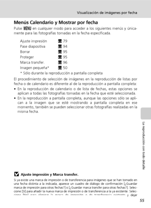 Page 6755
Visualización de imágenes por fecha
La reproducción con todo detalle
Menús Calendario y Mostrar por fecha
Pulse m en cualquier modo para acceder a los siguientes menús y única-
mente para las fotografías tomadas en la fecha especificada.
Ajuste impresiónc79
Pase diapositivac94
Borrarc95
Protegerc95
Marca transfer.c96
Imagen pequeña*c50
* Sólo durante la reproducción a pantalla completa
El procedimiento de selección de imágenes en la reproducción de listas por
fecha o de calendario es diferente al de...