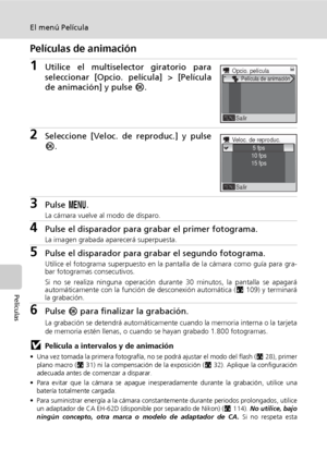 Page 7260
El menú Película
Películas
Películas de animación
1Utilice el multiselector giratorio para
seleccionar [Opcio. película] > [Película
de animación] y pulse d.
2Seleccione [Veloc. de reproduc.] y pulse
d.
3Pulse m.
La cámara vuelve al modo de disparo.
4Pulse el disparador para grabar el primer fotograma.
La imagen grabada aparecerá superpuesta.
5Pulse el disparador para grabar el segundo fotograma.
Utilice el fotograma superpuesto en la pantalla de la cámara como guía para gra-
bar fotogramas...