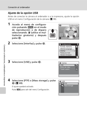 Page 8270
Conexión al ordenador
Conexión a televisores, ordenadores e impresoras
Ajuste de la opción USB
Antes de conectar la cámara al ordenador o a la impresora, ajuste la opción
USB en el menú Configuración de la cámara (c98).
1Acceda al menú de configura-
ción pulsando C en el modo
de reproducción o de disparo
seleccionando Z (utilice el mul-
tiselector giratorio) y después
pulse d.
2Seleccione [Interfaz] y pulse d.
3Seleccione [USB] y pulse d.
4Seleccione [PTP] o [Mass storage] y pulse
d (c69).
El ajuste...