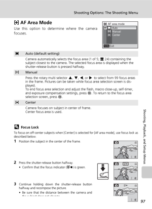 Page 10997
Shooting Options: The Shooting Menu
Shooting, Playback, and Setup Menus
k AF Area Mode
Use this option to determine where the camera
focuses.
lFocus Lock
To focus on off-center subjects when [Center] is selected for [AF area mode], use focus lock as
described below.
1Position the subject in the center of the frame.
2Press the shutter-release button halfway.
• Confirm that the focus indicator (p) is green.
3Continue holding down the shutter-release button
halfway and recompose the picture.
• Be sure...