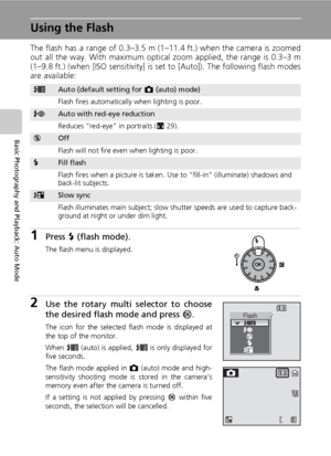 Page 4028
Basic Photography and Playback: Auto Mode
Using the Flash
The flash has a range of 0.3–3.5 m (1–11.4 ft.) when the camera is zoomed
out all the way. With maximum optical zoom applied, the range is 0.3–3 m
(1–9.8 ft.) (when [ISO sensitivity] is set to [Auto]). The following flash modes
are available:
1Press J (flash mode).
The flash menu is displayed.
2Use the rotary multi selector to choose
the desired flash mode and press d.
The icon for the selected flash mode is displayed at
the top of the...