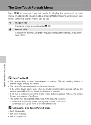 Page 5644
One-Touch Portrait Mode
The One-Touch Portrait Menu
Press m in one-touch portrait mode to display the one-touch portrait
menu. In addition to image mode, portrait effects (reducing vividness of skin
tones, softening overall image) can be set.
jFace-Priority AF
• The camera’s ability to detect faces depends on a variety of factors, including whether or
not the subject is facing the camera.
• The camera focuses continuously until a face is detected.
• If the yellow double border blinks when the...