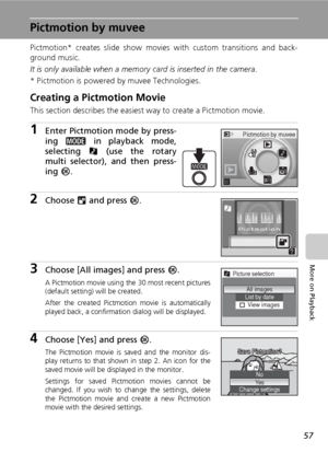 Page 6957
More on Playback
Pictmotion by muvee
Pictmotion* creates slide show movies with custom transitions and back-
ground music. 
It is only available when a memory card is inserted in the camera.
* Pictmotion is powered by muvee Technologies.
Creating a Pictmotion Movie
This section describes the easiest way to create a Pictmotion movie.
1Enter Pictmotion mode by press-
ing C in playback mode,
selecting P (use the rotary
multi selector), and then press-
ing d.
2Choose M and press d.
3Choose [All images]...