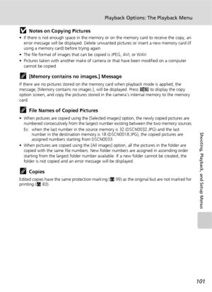 Page 113101
Playback Options: The Playback Menu
Shooting, Playback, and Setup Menus
jNotes on Copying Pictures
• If there is not enough space in the memory or on the memory card to receive the copy, an 
error message will be displayed. Delete unwanted pictures or insert a new memory card (if 
using a memory card) before trying again.
• The file format of images that can be copied is JPEG, AVI, or WAV.
• Pictures taken with another make of camera or that have been modified on a computer 
cannot be copied....