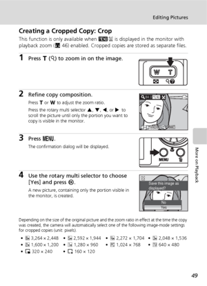 Page 6149
Editing Pictures
More on Playback
Creating a Cropped Copy: Crop
This function is only available when D is displayed in the monitor with 
playback zoom (c46) enabled. Cropped copies are stored as separate files.
1Press v (k) to zoom in on the image.
2Refine copy composition.
Press v or t to adjust the zoom ratio.
Press the rotary multi selector G, H, I, or J to 
scroll the picture until only the portion you want to 
copy is visible in the monitor.
3Press m.
The confirmation dialog will be displayed....