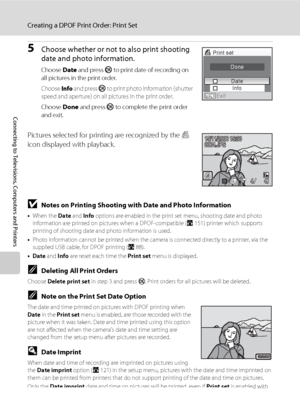 Page 10692
Creating a DPOF Print Order: Print Set
Connecting to Televisions, Computers and Printers
5Choose whether or not to also print shooting 
date and photo information.
Choose Date and press k to print date of recording on 
all pictures in the print order.
Choose Info and press k to print photo information (shutter 
speed and aperture) on all pictures in the print order.
Choose Done and press k to complete the print order 
and exit.
Pictures selected for printing are recognized by the w 
icon displayed...