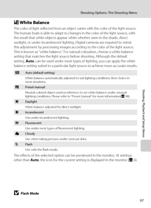 Page 11197
Shooting Options: The Shooting Menu
Shooting, Playback and Setup Menus
B White Balance
The color of light reflected from an object varies with the color of the light source. 
The human brain is able to adapt to changes in the color of the light source, with 
the result that white objects appear white whether seen in the shade, direct 
sunlight, or under incandescent lighting. Digital cameras are required to mimic 
this adjustment by processing images according to the color of the light source. 
This...