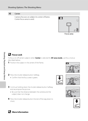 Page 118104
Shooting Options: The Shooting Menu
Shooting, Playback and Setup Menus
DFocus Lock
To focus on off-center subjects when Center is selected for AF area mode, use focus lock as 
described below.
1Position the subject in the center of the frame.
2Press the shutter-release button halfway.
•Confirm that the focus area is green.
3Continue holding down the shutter-release button halfway 
and recompose the picture.
•Be sure that the distance between the camera and the 
subject does not change.
4Press the...