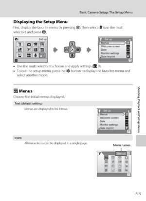 Page 129115
Basic Camera Setup: The Setup Menu
Shooting, Playback and Setup Menus
Displaying the Setup Menu
First, display the favorite menu by pressing r. Then select F (use the multi 
selector), and press k.
•Use the multi selector to choose and apply settings (A9).
•To exit the setup menu, press the r button to display the favorites menu and 
select another mode.
a Menus
Choose the initial menus displayed.
Text (default setting)
Menus are displayed in list format.
Icons
All menu items can be displayed in a...