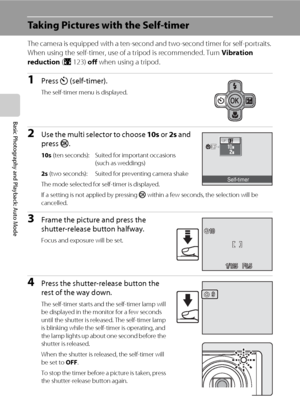Page 4430
Basic Photography and Playback: Auto Mode
Taking Pictures with the Self-timer
The camera is equipped with a ten-second and two-second timer for self-portraits. 
When using the self-timer, use of a tripod is recommended. Turn Vibration 
reduction (A123) off when using a tripod.
1Press n (self-timer).
The self-timer menu is displayed.
2Use the multi selector to choose 10s or 2s and 
press k.
10s (ten seconds): Suited for important occasions 
(such as weddings)
2s (two seconds): Suited for preventing...