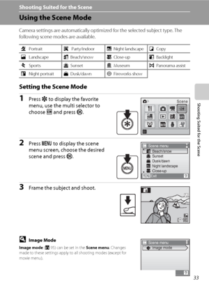 Page 4733
Shooting Suited for the Scene
Shooting Suited for the Scene
Using the Scene Mode
Camera settings are automatically optimized for the selected subject type. The 
following scene modes are available.
Setting the Scene Mode
1Press r to display the favorite 
menu, use the multi selector to 
choose C and press k.
2Press d to display the scene 
menu screen, choose the desired 
scene and press k.
3Frame the subject and shoot.
DImage Mode
Image mode (A95) can be set in the Scene menu. Changes 
made to these...