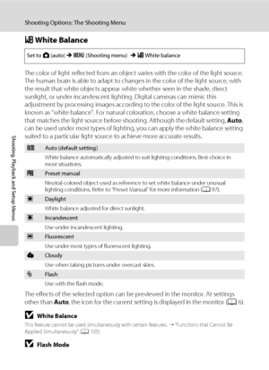 Page 10896
Shooting Options: The Shooting Menu
Shooting, Playback and Setup Menus
B White Balance
The color of light reflected from an object varies with the color of the light source. 
The human brain is able to adapt to changes in the color of the light source, with 
the result that white objects appear white whether seen in the shade, direct 
sunlight, or under incandescent lighting. Digital cameras can mimic this 
adjustment by processing images according to the color of the light source. This is 
known as...