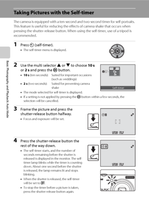 Page 4230
Basic Photography and Playback: Auto Mode
Taking Pictures with the Self-timer
The camera is equipped with a ten-second and two-second timer for self-portraits. 
This feature is useful for reducing the effects of camera shake that occurs when 
pressing the shutter-release button. When using the self-timer, use of a tripod is 
recommended.
1Press n (self-timer).
•The self-timer menu is displayed.
2Use the multi selector H or I to choose 10 s 
or 2 s and press the k button.
•10 s (ten seconds): Suited...