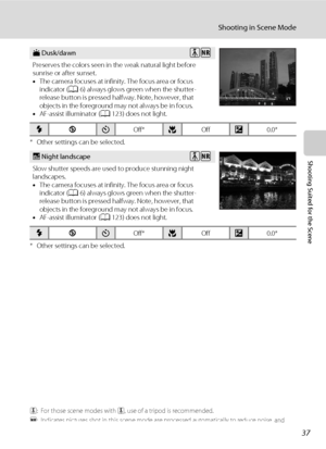 Page 4937
Shooting in Scene Mode
Shooting Suited for the Scene
* Other settings can be selected.
* Other settings can be selected.
O: For those scene modes with O, use of a tripod is recommended.
Q: Indicates pictures shot in this scene mode are processed automatically to reduce noise, and 
therefore may take more time to save.
i Dusk/dawn
Preserves the colors seen in the weak natural light before 
sunrise or after sunset. 
•The camera focuses at infinity. The focus area or focus 
indicator (A6) always glows...