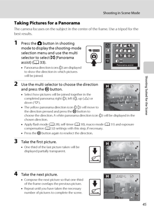 Page 5745
Shooting in Scene Mode
Shooting Suited for the Scene
Taking Pictures for a Panorama
The camera focuses on the subject in the center of the frame. Use a tripod for the 
best results.
1Press the A button in shooting 
mode to display the shooting-mode 
selection menu and use the multi 
selector to select p (Panorama 
assist) (A33).
•Panorama direction icons (I) are displayed 
to show the direction in which pictures 
will be joined.
2Use the multi selector to choose the direction 
and press the k...