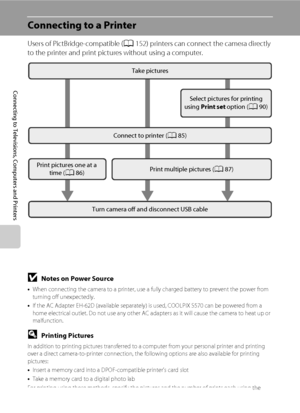 Page 9684
Connecting to Televisions, Computers and Printers
Connecting to a Printer
Users of PictBridge-compatible (A152) printers can connect the camera directly 
to the printer and print pictures without using a computer.
BNotes on Power Source
•When connecting the camera to a printer, use a fully charged battery to prevent the power from 
turning off unexpectedly.
•If the AC Adapter EH-62D (available separately) is used, COOLPIX S570 can be powered from a 
home electrical outlet. Do not use any other AC...