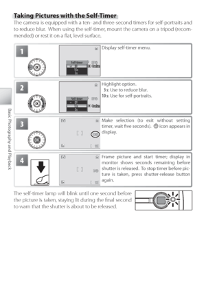 Page 3222
Basic Photography and Playback
Taking Pictures with the Self-Timer
The camera is equipped with a ten- and three-second timers for self-portraits and 
to  r educe blur.  When using the self-timer, mount the camera on a tripod (recom-
mended) or rest it on a ﬂ at, level surface.
1
Self-timerConﬁrmC o n ﬁ rmConﬁrm
Display self-timer menu.
2
Self-timer
ConﬁrmC o n ﬁ rmConﬁrm
H ighlight option.
  3 s : Use to reduce blur.
10 s : Use for self-portraits.
3Make selection (to exit without setting 
timer, wait...