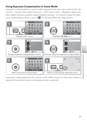 Page 4131
Scene and Scene Assist Modes
Using Exposure Compensation in Scene Mode
Exposure compensation is used to alter exposure from the value selected by the 
camera.  Choose from values between –2.0 EV and +2.0 EV.  Negative values pro-
duce darker pictures, positive values brighter pictures.  To choose a value for expo-
sure compensation, select a scene (
 27–29) and follow the steps below.
1
Display scene menu.
2
Highlight  (Exp. +/– ).
3
Display exposure compensation menu.
4
Choose value for exposure...