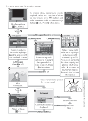 Page 6151
Viewing Pictures on the Camera*  Place hand behind speaker 
for better sound.
To  create a custom Pictmotion movie:
To  select pictures 
f or movie, highlight 
C onﬁ  rm  and press 
 
to  turn check box on.
Display options
( 50, Step 3).
S elect 
A ll images  (C onﬁ  rm  on)
Rotate rotary multi 
selector to highlight  date, press left or 
right to select.  Press 
 when done.
Rotate rotary multi 
selector to highlight  pictures; press 
 
to  select (up to 30).  
Pr ess zoom control to 
T  to view...