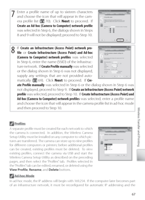 Page 7767
Wireless Transfer and Printing
7 Enter a proﬁ le name of up to sixteen characters 
and choose the icon that will appear in the cam-
era proﬁ le list (
  70).  Click  Next to  proceed.  If 
Cr eate an Ad-hoc (Camera to Computer) network proﬁ le  
was selected in Step 6, the dialogs shown in Steps 
8 and 9 will not be displayed; proceed to Step 10.
8 If  Create an Infrastructure (Access Point) network pro-
ﬁ l e  or  Create Infrastructure (Access Point) and Ad-hoc 
(C amera to Computer) network proﬁ les...