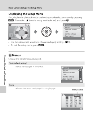 Page 10896
Basic Camera Setup: The Setup Menu
Shooting, Playback and Setup Menus
Displaying the Setup Menu
First, display the playback-mode or shooting-mode selection menu by pressing 
e. Then select F (use the rotary multi selector), and press k.
•Use the rotary multi selector to choose and apply settings (A9).
•To exit the setup menu, press e.
a Menus
Choose the initial menus displayed.
Text (default setting)
Menus are displayed in list format.
Icons
All menu items can be displayed in a single page.
Set upSet...