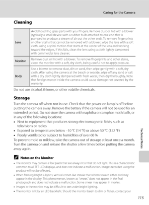 Page 127115
Caring for the Camera
Technical Notes
Cleaning
Do not use alcohol, thinner, or other volatile chemicals.
Storage
Turn the camera off when not in use. Check that the power-on lamp is off before 
putting the camera away. Remove the battery if the camera will not be used for an 
extended period. Do not store the camera with naphtha or camphor moth balls, or 
in any of the following locations:
•Next to equipment that produces strong electromagnetic fields, such as 
televisions or radios
•Exposed to...