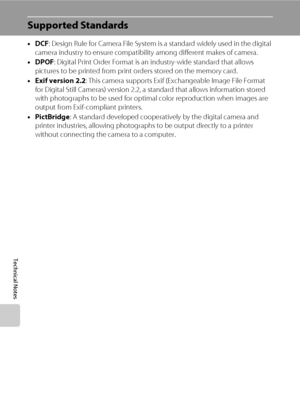 Page 140128
Technical Notes
Supported Standards
•DCF: Design Rule for Camera File System is a standard widely used in the digital 
camera industry to ensure compatibility among different makes of camera.
•DPOF: Digital Print Order Format is an industry-wide standard that allows 
pictures to be printed from print orders stored on the memory card.
•Exif version 2.2: This camera supports Exif (Exchangeable Image File Format 
for Digital Still Cameras) version 2.2, a standard that allows information stored 
with...