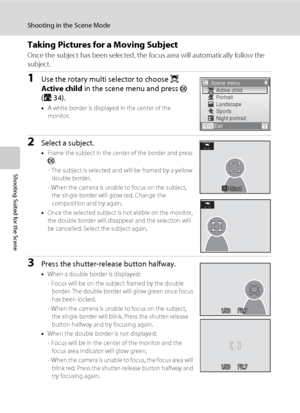 Page 5240
Shooting in the Scene Mode
Shooting Suited for the Scene
Taking Pictures for a Moving Subject
Once the subject has been selected, the focus area will automatically follow the 
subject. 
1Use the rotary multi selector to choose s 
Active child in the scene menu and press 
k 
(A34).
•A white border is displayed in the center of the 
monitor.
2Select a subject.
•Frame the subject in the center of the border and press 
k.
- The subject is selected and will be framed by a yellow 
double border.
- When the...