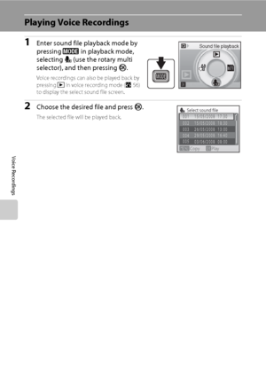 Page 7058
Voice Recordings
Playing Voice Recordings
1Enter sound file playback mode by 
pressing e in playback mode, 
selecting E (use the rotary multi 
selector), and then pressing k.
Voice recordings can also be played back by 
pressing c in voice recording mode (A56) 
to display the select sound file screen.
2Choose the desired file and press k.
The selected file will be played back.
Sound file playback
Select sound file
003
004 002
Copy Play
001 15/05/2008  17:30
15/05/2008  18:30
26/05/2008  13:00...