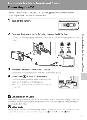 Page 7361
Connecting to Televisions, Computers and Printers
Connecting to Televisions, Computers and Printers
Connecting to a TV
Connect the camera to a television using the supplied audio/video cable (AV 
cable) to play back pictures on the television.
1Turn off the camera.
2Connect the camera to the TV using the supplied AV cable.
Connect the yellow plug to the video-in jack on the TV, and the white plug to the audio-
in jack. 
3Tune the television to the video channel.
See the documentation provided with...