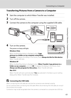 Page 7563
Connecting to a Computer
Connecting to Televisions, Computers and Printers
Transferring Pictures from a Camera to a Computer
1Start the computer to which Nikon Transfer was installed.
2Turn off the camera. 
3Connect the camera to the computer using the supplied USB cable.
4Turn on the camera.
The power-on lamp will light.
Windows Vista
When the AutoPlay dialog is displayed, select Copy 
pictures to a folder on my computer using Nikon 
Transfer. To bypass this dialog in the future, check Always do this...