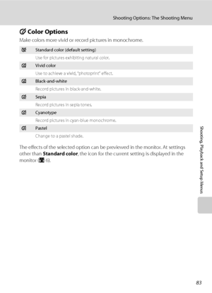 Page 9583
Shooting Options: The Shooting Menu
Shooting, Playback and Setup Menus
F Color Options
Make colors more vivid or record pictures in monochrome.
The effects of the selected option can be previewed in the monitor. At settings 
other than Standard color, the icon for the current setting is displayed in the 
monitor (A6).
nStandard color (default setting)
Use for pictures exhibiting natural color.
oVivid color
Use to achieve a vivid, “photoprint” effect.
pBlack-and-white
Record pictures in...