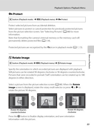 Page 10189
Playback Options: Playback Menu
More on Playback
d Protect
Protect selected pictures from accidental deletion.
Select pictures to protect or cancel protection for previously protected pictures 
from the picture selection screen. See “Selecting Pictures” (A88) for more 
information.
Note that formatting the camera’s internal memory or the memory card will 
permanently delete protected files (A134).
Protected pictures are recognized by the s icon in playback mode (A7, 72).
f Rotate Image
Specify the...