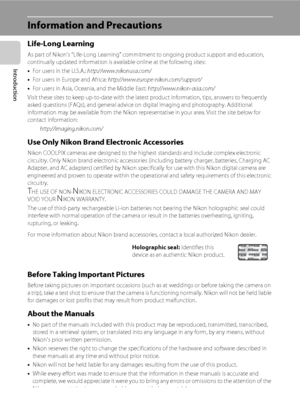 Page 142
Introduction
Information and Precautions
Life-Long Learning
As part of Nikon’s “Life-Long Learning” commitment to ongoing product support and education, 
continually updated information is available online at the following sites:
•For users in the U.S.A.: http://www.nikonusa.com/
•For users in Europe and Africa: http://www.europe-nikon.com/support/
•For users in Asia, Oceania, and the Middle East: http://www.nikon-asia.com/
Visit these sites to keep up-to-date with the latest product information, tips,...