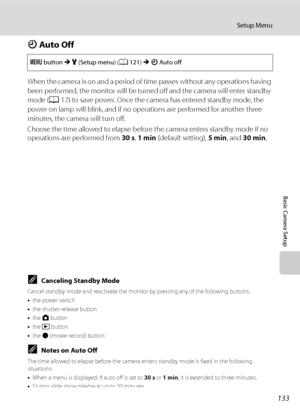 Page 145133
Setup Menu
Basic Camera Setup
k Auto Off
When the camera is on and a period of time passes without any operations having 
been performed, the monitor will be turned off and the camera will enter standby 
mode (A17) to save power. Once the camera has entered standby mode, the 
power-on lamp will blink, and if no operations are performed for another three 
minutes, the camera will turn off.
Choose the time allowed to elapse before the camera enters standby mode if no 
operations are performed from 30...