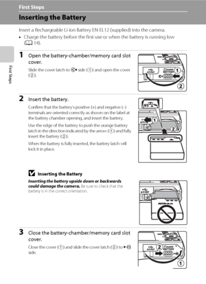 Page 2412
First Steps
First Steps
Inserting the Battery
Insert a Rechargeable Li-ion Battery EN-EL12 (supplied) into the camera.
•Charge the battery before the first use or when the battery is running low 
(A14).
1Open the battery-chamber/memory card slot 
cover.
Slide the cover latch to Y side (
1) and open the cover 
(
2).
2Insert the battery.
Confirm that the battery’s positive (+) and negative (–) 
terminals are oriented correctly as shown on the label at 
the battery chamber opening, and insert the...