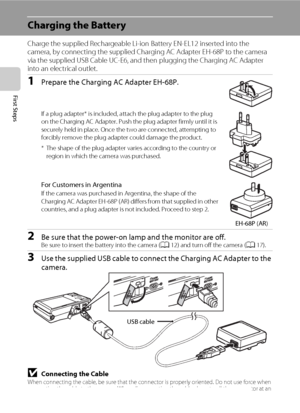 Page 2614
First Steps
Charging the Battery
Charge the supplied Rechargeable Li-ion Battery EN-EL12 inserted into the 
camera, by connecting the supplied Charging AC Adapter EH-68P to the camera 
via the supplied USB Cable UC-E6, and then plugging the Charging AC Adapter 
into an electrical outlet.
1Prepare the Charging AC Adapter EH-68P.
If a plug adapter* is included, attach the plug adapter to the plug 
on the Charging AC Adapter. Push the plug adapter firmly until it is 
securely held in place. Once the two...