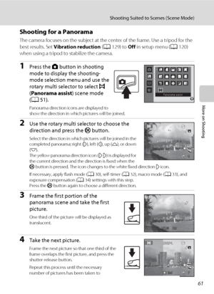 Page 7361
Shooting Suited to Scenes (Scene Mode)
More on Shooting
Shooting for a Panorama
The camera focuses on the subject at the center of the frame. Use a tripod for the 
best results. Set Vibration reduction (A129) to Off in setup menu (A120) 
when using a tripod to stabilize the camera.
1Press the A button in shooting 
mode to display the shooting-
mode selection menu and use the 
rotary multi selector to select p 
(Panorama assist) scene mode 
(A51).
Panorama direction icons are displayed to 
show the...