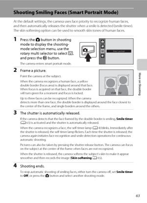 Page 7563
More on Shooting
Shooting Smiling Faces (Smart Portrait Mode)
At the default settings, the camera uses face priority to recognize human faces, 
and then automatically releases the shutter when a smile is detected (smile timer). 
The skin softening option can be used to smooth skin tones of human faces.
1Press the A button in shooting 
mode to display the shooting-
mode selection menu, use the 
rotary multi selector to select F, 
and press the k button. 
The camera enters smart portrait mode.
2Frame a...