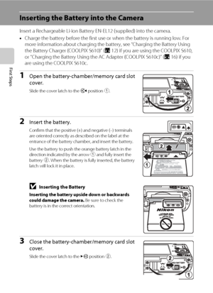 Page 26
14
First Steps
Inserting the Battery into the Camera
Insert a Rechargeable Li-ion Battery EN-EL12 (supplied) into the camera. 
• Charge the battery before the first use or  when the battery is running low. For 
more information about charging the battery, see “Charging the Battery Using 
the Battery Charger (COOLPIX S610)” ( A12) if you are using the COOLPIX S610, 
or “Charging the Battery Using th e AC Adapter (COOLPIX S610c)” (A16) if you 
are using the COOLPIX S610c.
1Open the battery-chamber/memory...