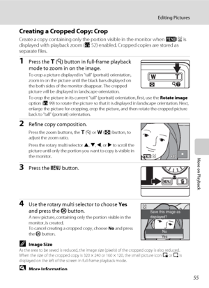 Page 6755
Editing Pictures
More on Playback
Creating a Cropped Copy: Crop
Create a copy containing only the portion visible in the monitor when u is 
displayed with playback zoom (A52) enabled. Cropped copies are stored as 
separate files.
1Press the g (i) button in full-frame playback 
mode to zoom in on the image.
To crop a picture displayed in “tall” (portrait) orientation, 
zoom in on the picture until the black bars displayed on 
the both sides of the monitor disappear. The cropped 
picture will be...