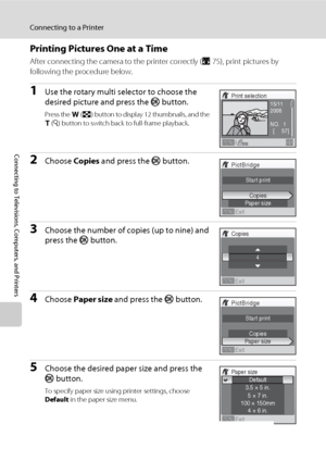 Page 8876
Connecting to a Printer
Connecting to Televisions, Computers, and Printers
Printing Pictures One at a Time
After connecting the camera to the printer correctly (A75), print pictures by 
following the procedure below.
1Use the rotary multi selector to choose the 
desired picture and press the k button.
Press the f (h) button to display 12 thumbnails, and the g (i) button to switch back to full-frame playback.
2Choose Copies and press the k button.
3Choose the number of copies (up to nine) and 
press...