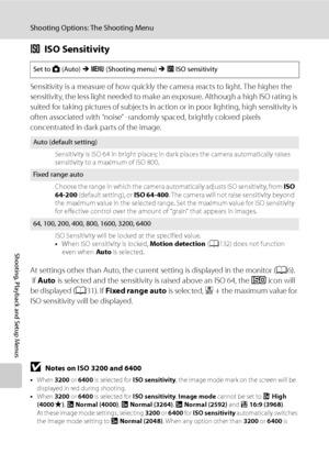 Page 120
108
Shooting Options: The Shooting Menu
Shooting, Playback and Setup Menus
EISO Sensitivity
Sensitivity is a measure of how quickly the camera reacts to light. The higher the 
sensitivity, the less light needed to make an exposure. Although a high ISO rating is 
suited for taking pictures of subjects in action or in poor lighting, high sensitivity is 
often associated with “noise” -randomly spaced, brightly colored pixels 
concentrated in dark parts of the image.
At settings other than Auto, the current...