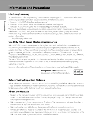 Page 14
2
Introduction
Information and Precautions
Life-Long Learning
As part of Nikon’s “Life-Long Learning” commitment to ongoing product support and education, 
continually updated information is available online at the following sites:
•For users in the U.S.A.:  http://www.nikonusa.com/
• For users in Europe and Africa:  http://www.europe-nikon.com/support/
• For users in Asia, Oceania, and the Middle East:  http://www.nikon-asia.com/
Visit these sites to keep up-to-date  with the latest product...
