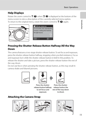 Page 25
13
Basic Operations
Introduction
Help Displays
Rotate the zoom control to g (j ) when  M/L  is displayed at the bottom of the 
menu screen to view a description of the currently selected menu option.
To return to the original menu, rotate the zoom control to  g (j ) again.
Pressing the Shutter-Release Button Halfway/All the Way 
Down
The camera features a two-stage shutter-release button. To set focus and exposure, 
press the shutter-release button halfway, stopping when you feel resistance. Focus 
and...