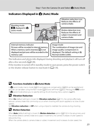 Page 35
23
Step 1 Turn the Camera On and Select A (Auto) Mode
Basic Photography and Playback : Auto Mode
Indicators Displayed in  A (Auto) Mode
The indicators and photo info displayed during shooting and playback will turn off 
after a few seconds ( A128).
If the monitor is turned off in standby mode to save power, press the power switch 
or the shutter-release button to reactivate it ( A134).
DFunctions Available in  A (Auto) Mode
In A  (auto) mode, macro mode ( A33) and exposure compensation ( A34) can be...